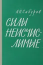 Силы неисчислимые - А.Н. Сабуров