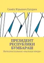 Президент республики Бумбараш. Интеллектуальная «мыльная опера» - Ешурин Семён Юрьевич
