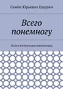 Всего понемногу. Интеллектуальные миниатюры - Ешурин Семён Юрьевич