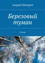 Березовый туман. Стихи - Макаров Андрей
