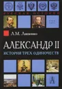 Александр II. История трех одиночеств - Л. М. Ляшенко