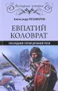 Евпатий Коловрат. Последний герой Древней Руси - Александр Музафаров