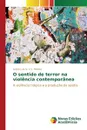 O sentido de terror na violencia contemporanea - S. e S. Pereira Andre Luis