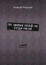 По любви моей не суди меня. Погнали - Морозов Алексей