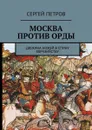 Москва против Орды. Дюжина ножей в спину евразийству - Петров Сергей