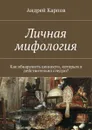 Личная мифология. Как обнаружить ценности, которым я действительно следую? - Карпов Андрей