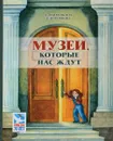 Музеи, которые нас ждут - Л. М. Ванюшкина, Е. Н. Коробкова ; худож. А. А. Ларионова