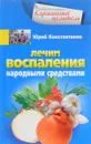 Лечим воспаления народными средствами - Юрий Константинов