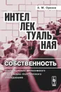 Интеллектуальная собственность. Опыт социально-философского и социально-теоретического исследования - А. М. Орехов