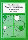 Уроки геометрии в задачах. 7-8 классы - М. А. Волчкевич