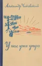 У нас уже утро - Александр Чаковский