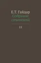 Е. Т. Гайдар. Собрание сочинений в пятнадцати томах. Том 15 - Е. Т. Гайдар