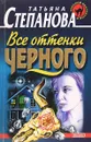Все оттенки черного - Степанова Т.Ю.