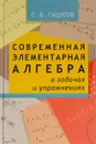 Современная элементарная алгебра в задачах и решениях - С. Б. Гашков