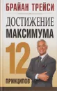 Достижение максимума. 12 принципов - Брайан Трейси