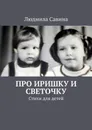 Про Иришку и Светочку. Стихи для детей - Савина Людмила Павловна