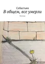 В общем, все умерли. Рассказы - Себастьян