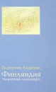 Финляндия. Творимый ландшафт - Екатерина Андреева
