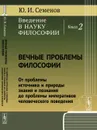Введение в науку философии. Книга 2. Вечные проблемы философии. От проблемы источника и природы знания и познания до проблемы императивов человеческого поведения - Ю. И. Семенов