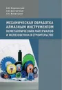 Механическая обработка алмазным инструментом неметаллических материалов и железобетона в строительстве - Жадановский Б.В., Бессчастный А.В., Комиссаров А.А.