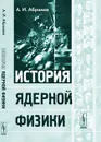 История ядерной физики - А. И. Абрамов