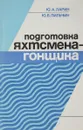 Подготовка яхтсмена-гонщика - Ю. А. Ларин, Ю. В. Пильчин