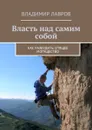 Власть над самим собой. Как разбудить спящее могущество - Лавров Владимир Сергеевич