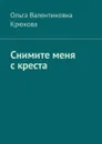 Снимите меня с креста - Крюкова Ольга Валентиновна