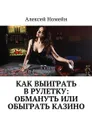 Как выиграть в рулетку. Обмануть или обыграть казино - Номейн Алексей