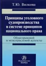 Принципы уголовного судопроизводства в системе принципов национального права. Общеправовые и межотраслевые аспекты - Т. Ю. Вилкова