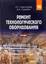 Ремонт технологического оборудования. Учебник - А. Г. Схиртладзе, В. А. Скрябин