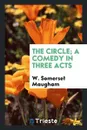 The circle; a comedy in three acts - W. Somerset Maugham