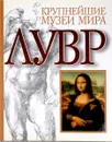 Крупнейшие музеи мира. Лувр - Кристиан Пуйон, Морис Серюльяс