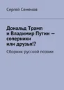 Дональд Трамп и Владимир Путин — соперники или друзья!?. Сборник русской поэзии - Семенов Сергей
