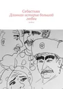 Длинная история большой любви. Роман - Себастьян