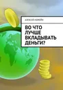 Во что лучше вкладывать деньги? - Номейн Алексей