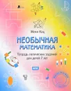 Необычная математика. Тетрадь логических заданий для детей 7 лет - Женя Кац