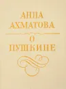 О Пушкине. Статьи и заметки - А. Ахматова