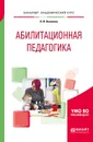 Абилитационная педагогика. Учебное пособие для академического бакалавриата - Аксенова Лидия Ивановна