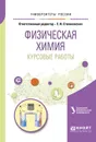 Физическая химия. Курсовые работы. Учебное пособие для академического бакалавриата - Степановских Елена Ивановна(редактор)