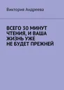 Всего 30 минут чтения, и ваша жизнь уже не будет прежней - Андреева Виктория