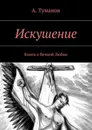 Искушение. Книга о Вечной Любви - Туманов А.