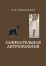 Занимательная антропология - Георгиевский Александр Борисович