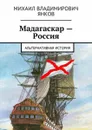 Мадагаскар — Россия. Альтернативная история - Янков Михаил Владимирович