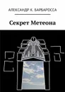 Секрет Метеона - Барбаросса Александр К.