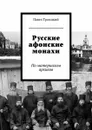 Русские афонские монахи. По материалам архивов - Троицкий Павел