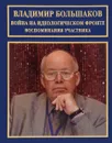 Война на идеологическом фронте. Воспоминания участника - Владимир Большаков