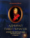 Адмирал Павел Чичагов. Отечества верный сын. История жизни и судьбы - Владимир Юлин
