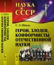 Герои, злодеи, конформисты отечественной науки - С. Э. Шноль