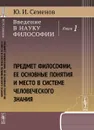 Введение в науку философии. Книга 1. Предмет философии, ее основные понятия и место в системе человеческого знания - Ю. И. Семенов